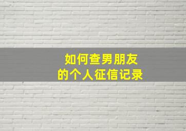 如何查男朋友的个人征信记录