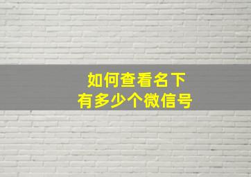 如何查看名下有多少个微信号