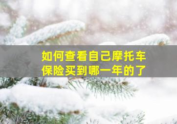 如何查看自己摩托车保险买到哪一年的了