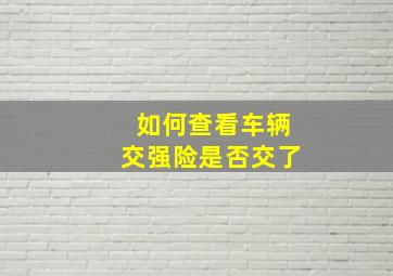 如何查看车辆交强险是否交了