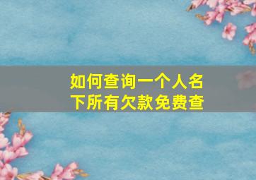 如何查询一个人名下所有欠款免费查