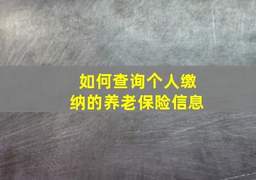 如何查询个人缴纳的养老保险信息