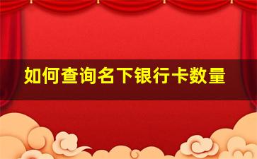 如何查询名下银行卡数量