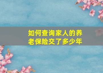 如何查询家人的养老保险交了多少年