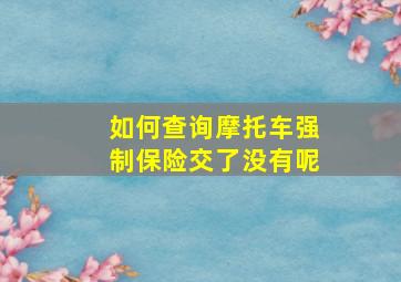 如何查询摩托车强制保险交了没有呢