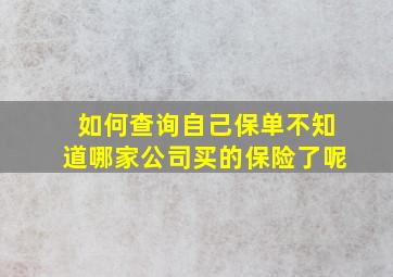 如何查询自己保单不知道哪家公司买的保险了呢