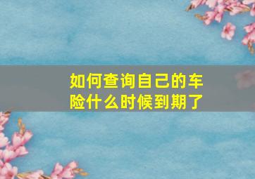 如何查询自己的车险什么时候到期了