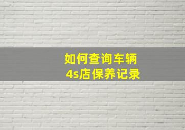 如何查询车辆4s店保养记录