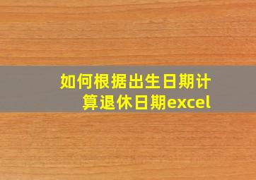 如何根据出生日期计算退休日期excel