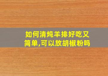 如何清炖羊排好吃又简单,可以放胡椒粉吗