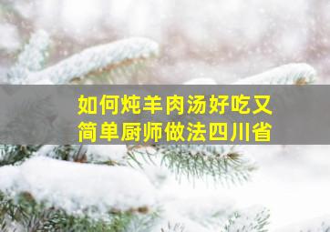 如何炖羊肉汤好吃又简单厨师做法四川省