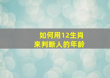 如何用12生肖来判断人的年龄