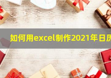 如何用excel制作2021年日历