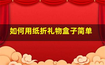 如何用纸折礼物盒子简单