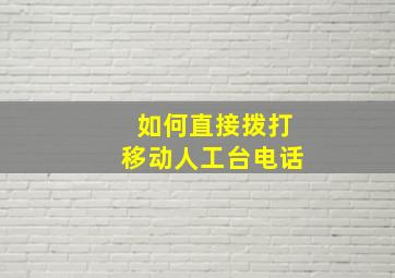 如何直接拨打移动人工台电话