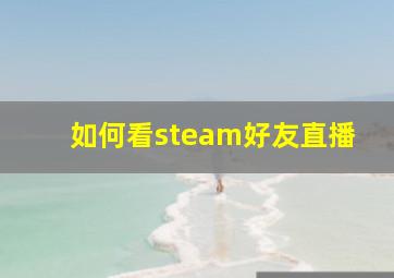 如何看steam好友直播