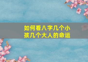 如何看八字几个小孩几个大人的命运