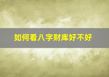 如何看八字财库好不好