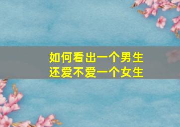 如何看出一个男生还爱不爱一个女生