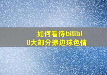 如何看待bilibili大部分擦边球色情