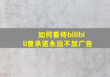 如何看待bilibili曾承诺永远不加广告