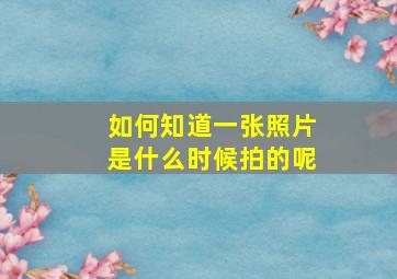 如何知道一张照片是什么时候拍的呢