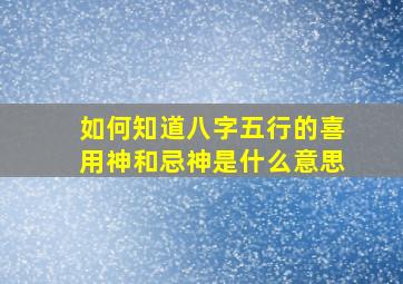 如何知道八字五行的喜用神和忌神是什么意思