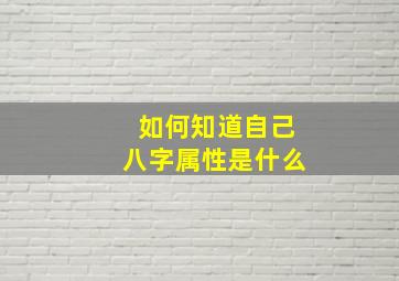 如何知道自己八字属性是什么