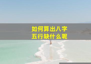 如何算出八字五行缺什么呢