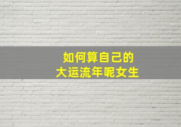 如何算自己的大运流年呢女生