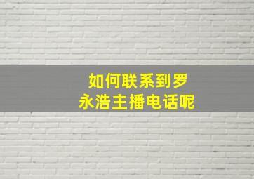 如何联系到罗永浩主播电话呢