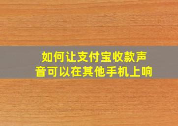 如何让支付宝收款声音可以在其他手机上响