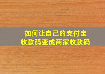 如何让自己的支付宝收款码变成商家收款码