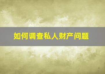 如何调查私人财产问题