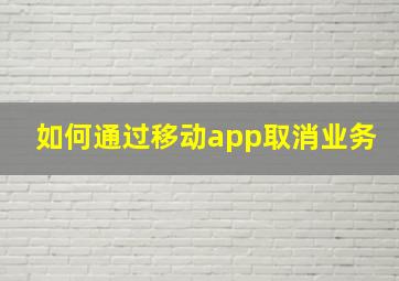 如何通过移动app取消业务