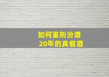 如何鉴别汾酒20年的真假酒