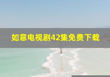 如意电视剧42集免费下载