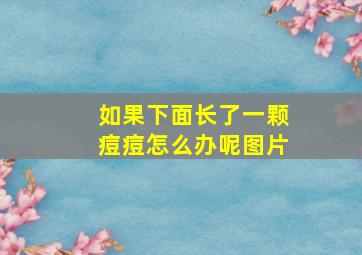 如果下面长了一颗痘痘怎么办呢图片