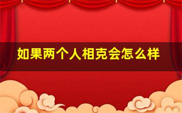 如果两个人相克会怎么样