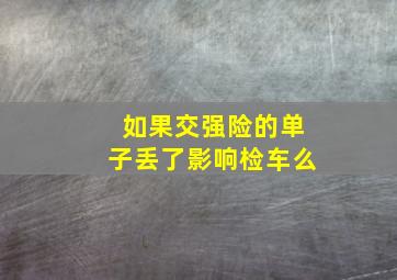 如果交强险的单子丢了影响检车么