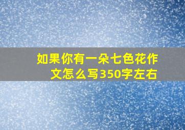 如果你有一朵七色花作文怎么写350字左右