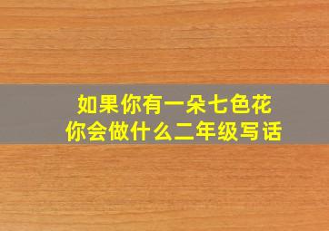 如果你有一朵七色花你会做什么二年级写话