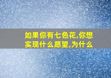 如果你有七色花,你想实现什么愿望,为什么