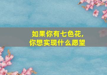 如果你有七色花,你想实现什么愿望