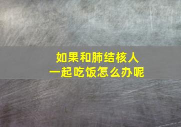 如果和肺结核人一起吃饭怎么办呢