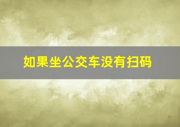 如果坐公交车没有扫码