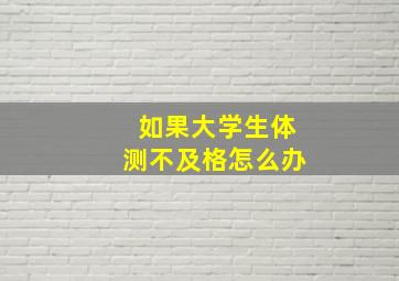 如果大学生体测不及格怎么办