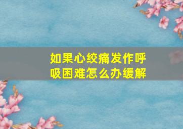 如果心绞痛发作呼吸困难怎么办缓解