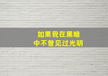 如果我在黑暗中不曾见过光明