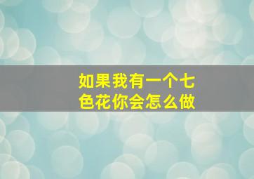 如果我有一个七色花你会怎么做